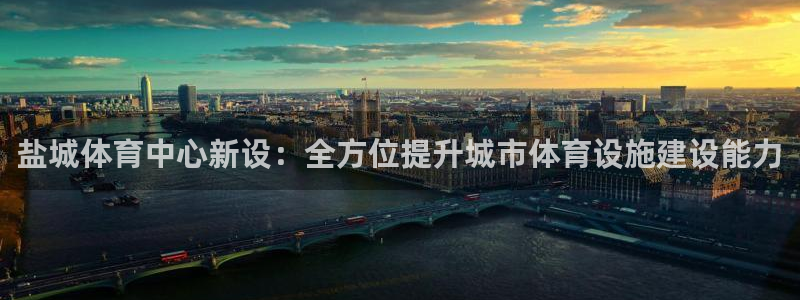 意昂体育4招商电话是多少啊：盐城体育中心新设：全方位