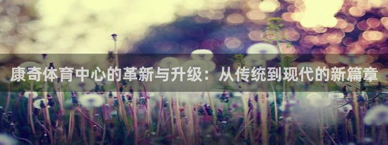 意昂平台体育：康奇体育中心的革新与升级：从传统到现代