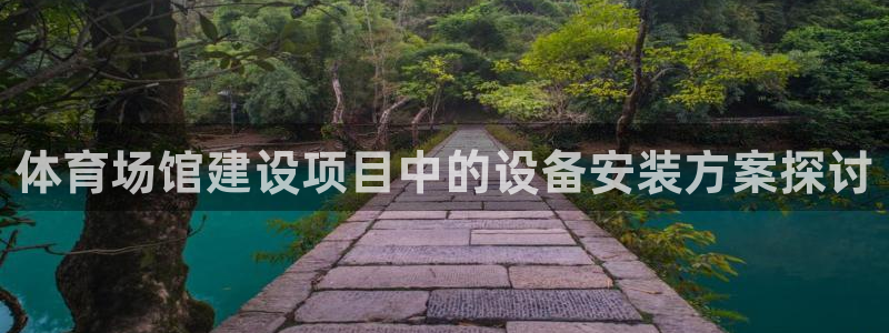 意昂体育4平台：体育场馆建设项目中的设备安装方案探讨