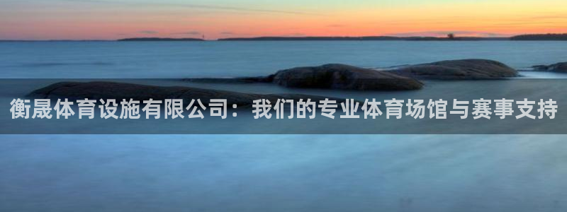 意昂体育4招商电话号码是多少：衡晟体育设施有限公司：