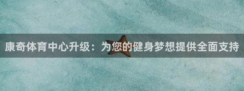 意昂体育4招商电话是多少号码：康奇体育中心升级：为您