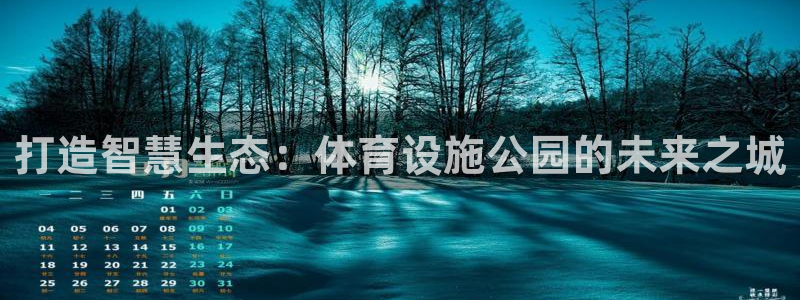 意昂体育4平台注册：打造智慧生态：体育设施公园的未来