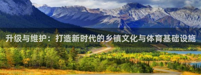 意昂体育4招商电话：升级与维护：打造新时代的乡镇文化