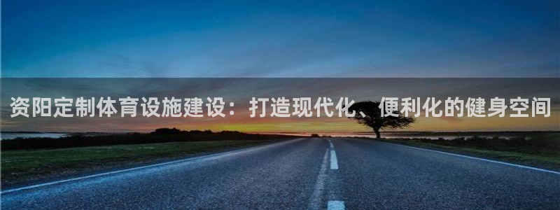 注册意昂4：资阳定制体育设施建设：打造现代化、便利化