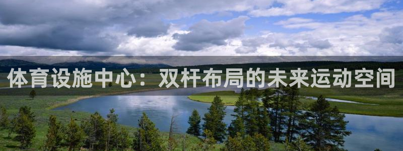 意昂4开户：体育设施中心：双杆布局的未来运动空间