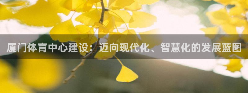 意昂体育4招商电话地址是多少：厦门体育中心建设：迈向